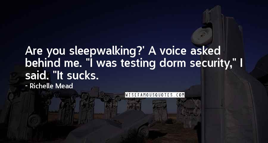 Richelle Mead Quotes: Are you sleepwalking?' A voice asked behind me. "I was testing dorm security," I said. "It sucks.