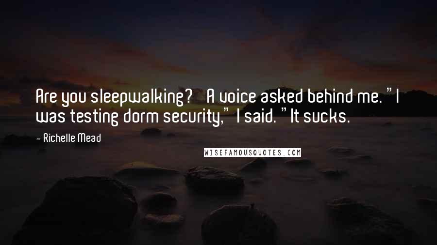 Richelle Mead Quotes: Are you sleepwalking?' A voice asked behind me. "I was testing dorm security," I said. "It sucks.