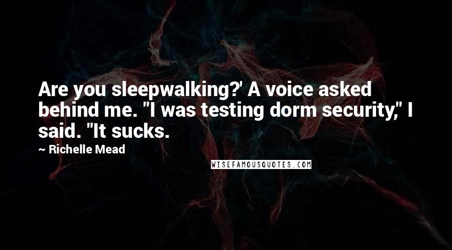 Richelle Mead Quotes: Are you sleepwalking?' A voice asked behind me. "I was testing dorm security," I said. "It sucks.