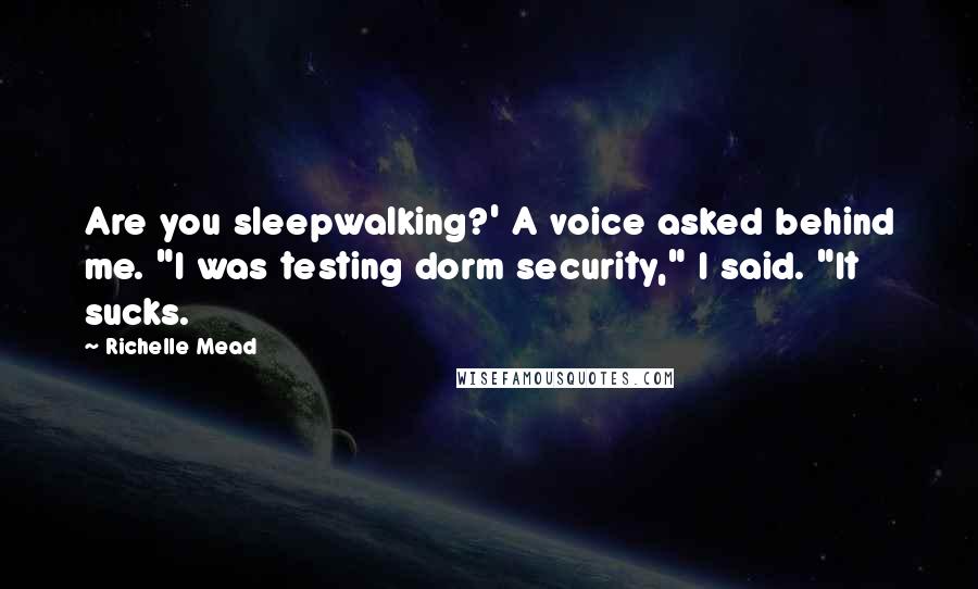 Richelle Mead Quotes: Are you sleepwalking?' A voice asked behind me. "I was testing dorm security," I said. "It sucks.