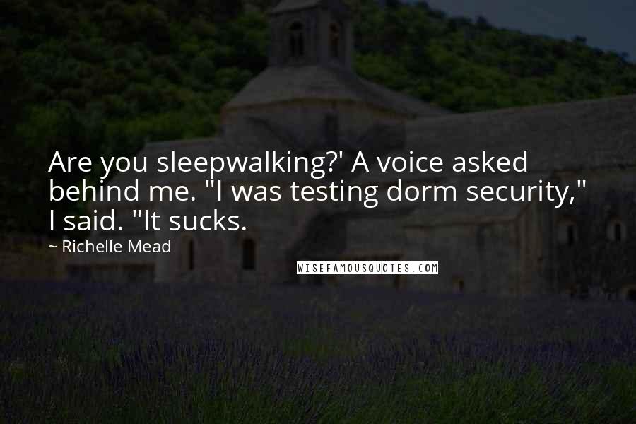 Richelle Mead Quotes: Are you sleepwalking?' A voice asked behind me. "I was testing dorm security," I said. "It sucks.