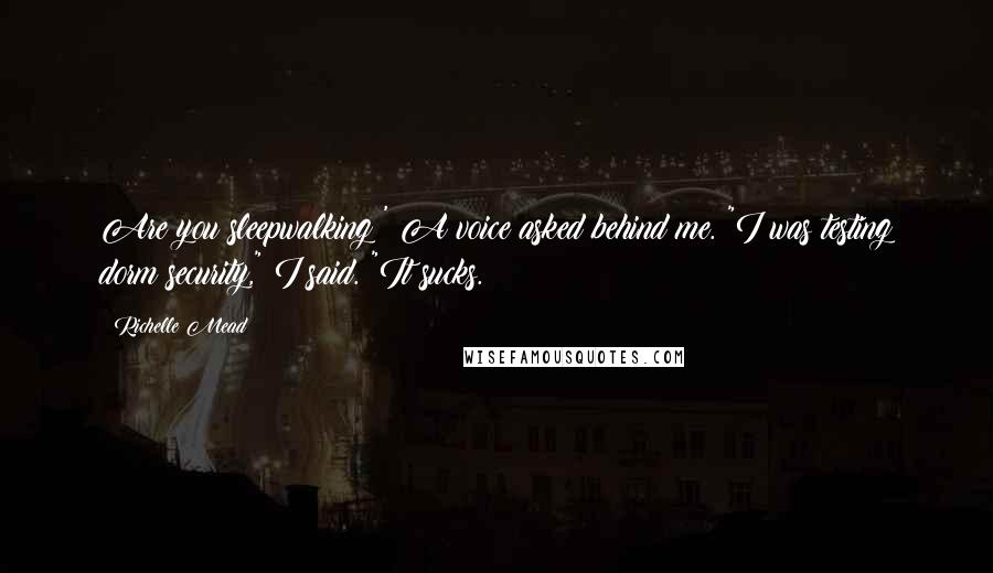 Richelle Mead Quotes: Are you sleepwalking?' A voice asked behind me. "I was testing dorm security," I said. "It sucks.