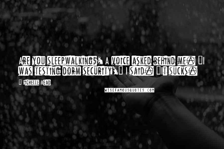 Richelle Mead Quotes: Are you sleepwalking?' A voice asked behind me. "I was testing dorm security," I said. "It sucks.