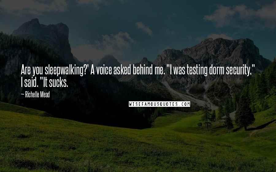 Richelle Mead Quotes: Are you sleepwalking?' A voice asked behind me. "I was testing dorm security," I said. "It sucks.