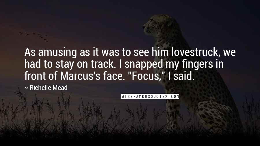 Richelle Mead Quotes: As amusing as it was to see him lovestruck, we had to stay on track. I snapped my fingers in front of Marcus's face. "Focus," I said.