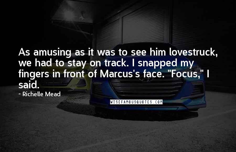 Richelle Mead Quotes: As amusing as it was to see him lovestruck, we had to stay on track. I snapped my fingers in front of Marcus's face. "Focus," I said.