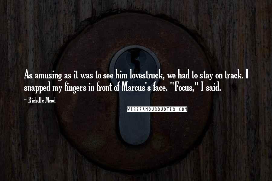 Richelle Mead Quotes: As amusing as it was to see him lovestruck, we had to stay on track. I snapped my fingers in front of Marcus's face. "Focus," I said.