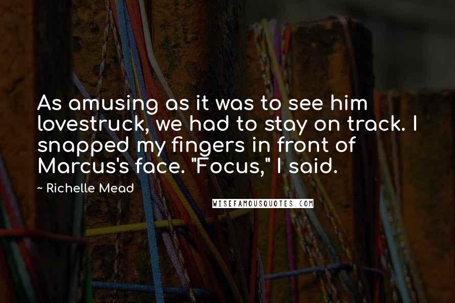 Richelle Mead Quotes: As amusing as it was to see him lovestruck, we had to stay on track. I snapped my fingers in front of Marcus's face. "Focus," I said.