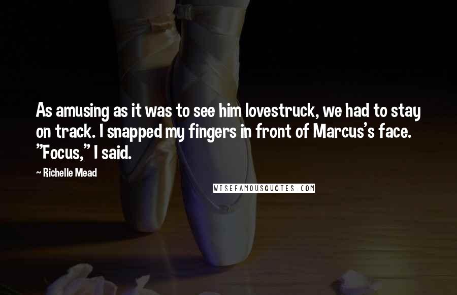 Richelle Mead Quotes: As amusing as it was to see him lovestruck, we had to stay on track. I snapped my fingers in front of Marcus's face. "Focus," I said.