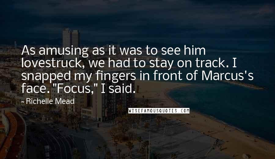 Richelle Mead Quotes: As amusing as it was to see him lovestruck, we had to stay on track. I snapped my fingers in front of Marcus's face. "Focus," I said.