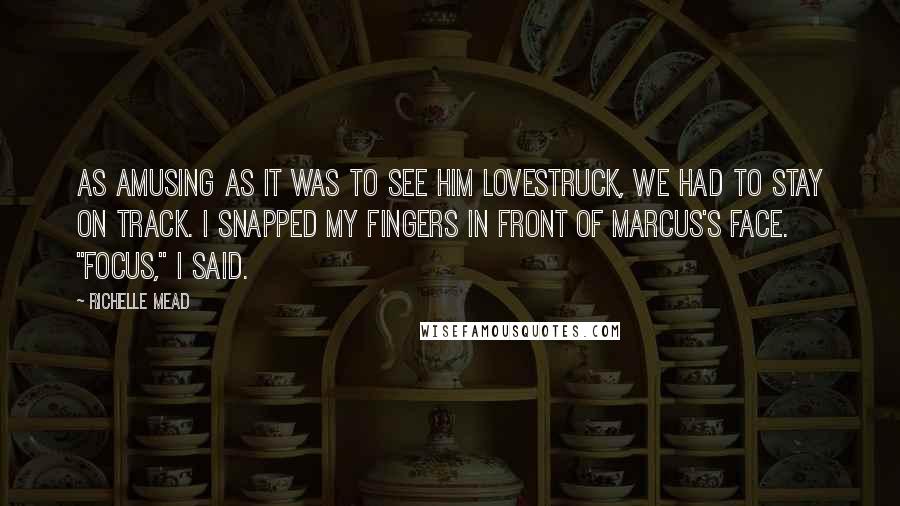 Richelle Mead Quotes: As amusing as it was to see him lovestruck, we had to stay on track. I snapped my fingers in front of Marcus's face. "Focus," I said.