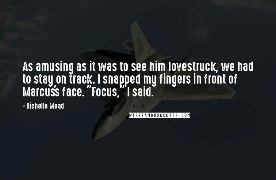 Richelle Mead Quotes: As amusing as it was to see him lovestruck, we had to stay on track. I snapped my fingers in front of Marcus's face. "Focus," I said.