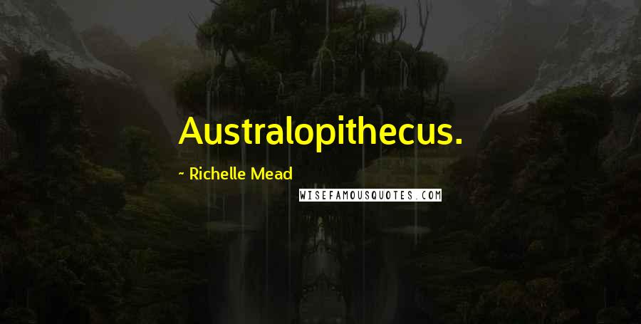 Richelle Mead Quotes: Australopithecus.