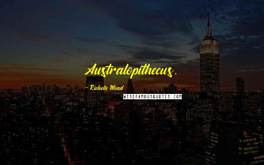 Richelle Mead Quotes: Australopithecus.
