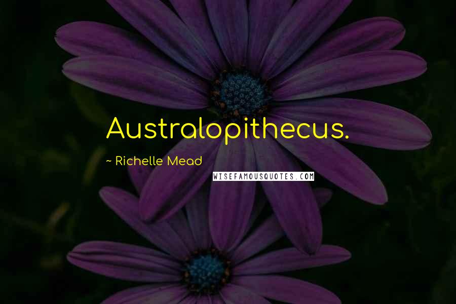 Richelle Mead Quotes: Australopithecus.