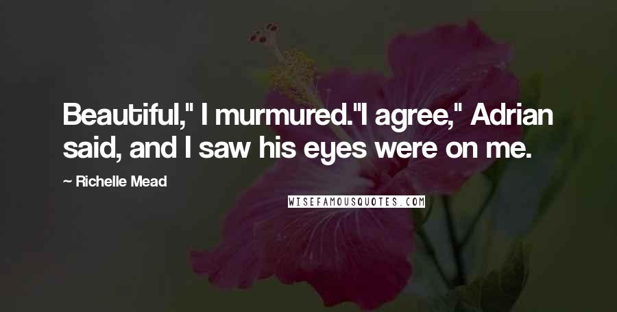 Richelle Mead Quotes: Beautiful," I murmured."I agree," Adrian said, and I saw his eyes were on me.