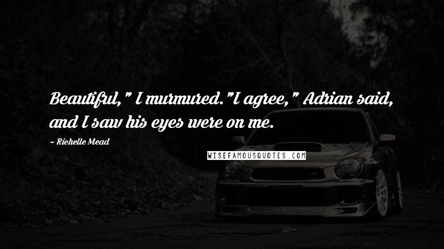 Richelle Mead Quotes: Beautiful," I murmured."I agree," Adrian said, and I saw his eyes were on me.