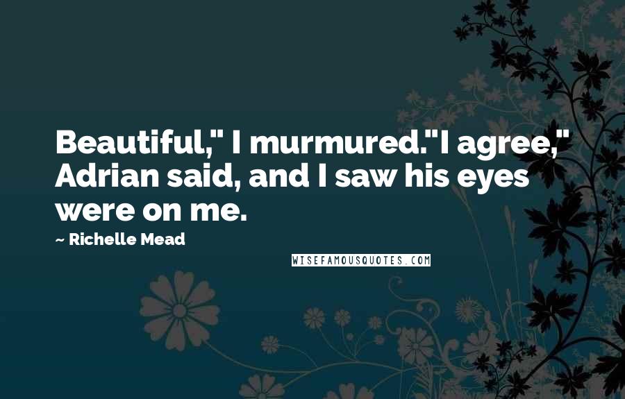 Richelle Mead Quotes: Beautiful," I murmured."I agree," Adrian said, and I saw his eyes were on me.