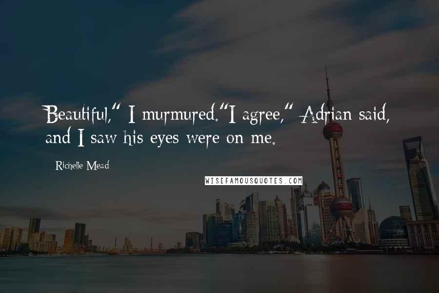 Richelle Mead Quotes: Beautiful," I murmured."I agree," Adrian said, and I saw his eyes were on me.