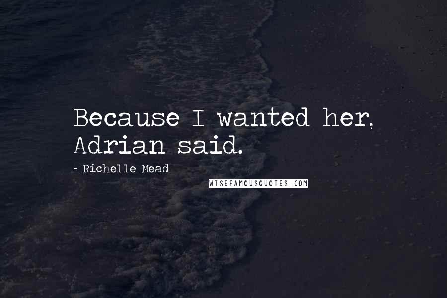 Richelle Mead Quotes: Because I wanted her, Adrian said.