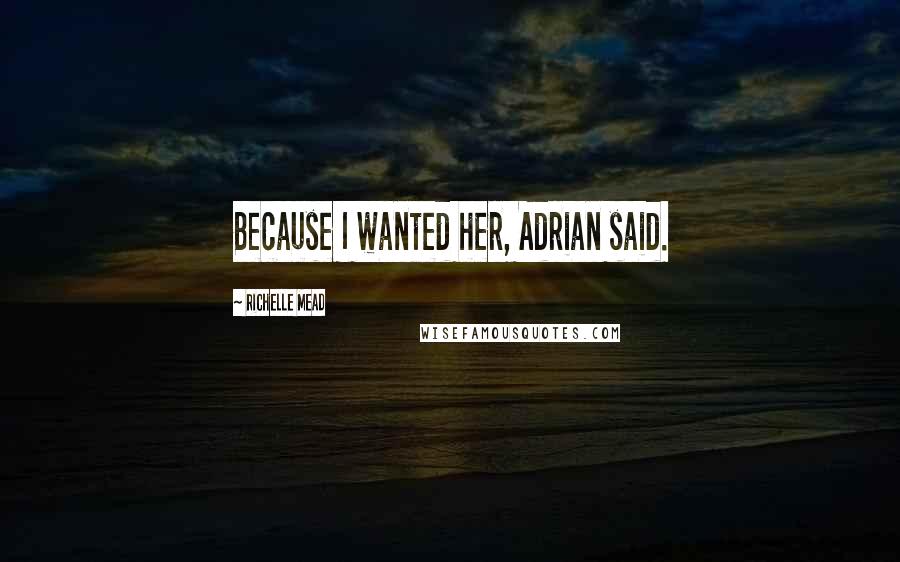 Richelle Mead Quotes: Because I wanted her, Adrian said.