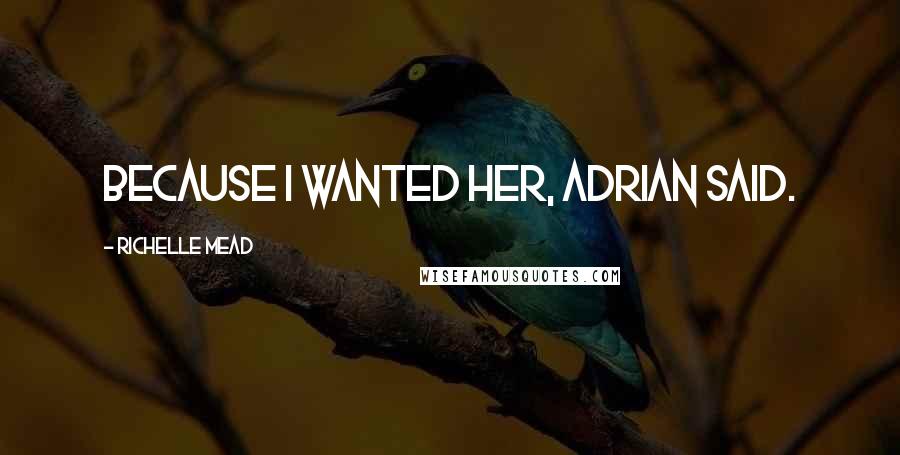 Richelle Mead Quotes: Because I wanted her, Adrian said.