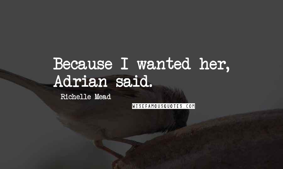 Richelle Mead Quotes: Because I wanted her, Adrian said.