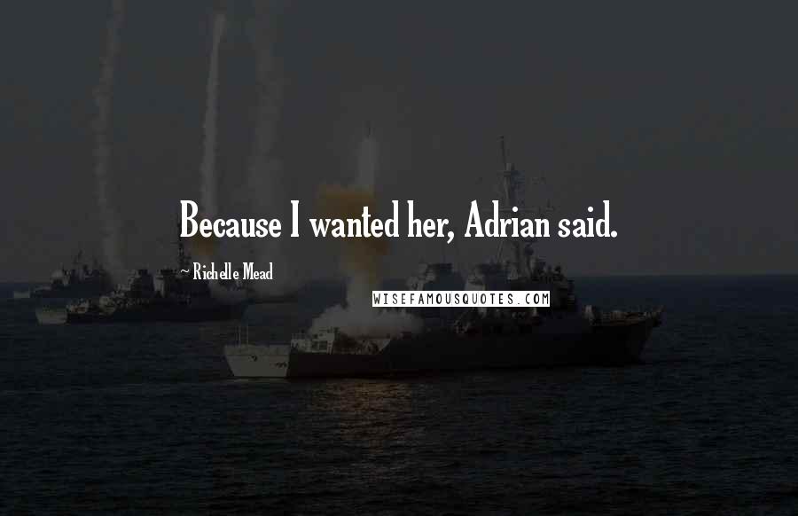 Richelle Mead Quotes: Because I wanted her, Adrian said.