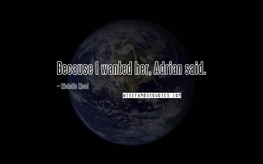 Richelle Mead Quotes: Because I wanted her, Adrian said.