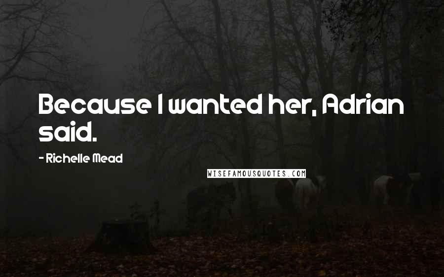 Richelle Mead Quotes: Because I wanted her, Adrian said.