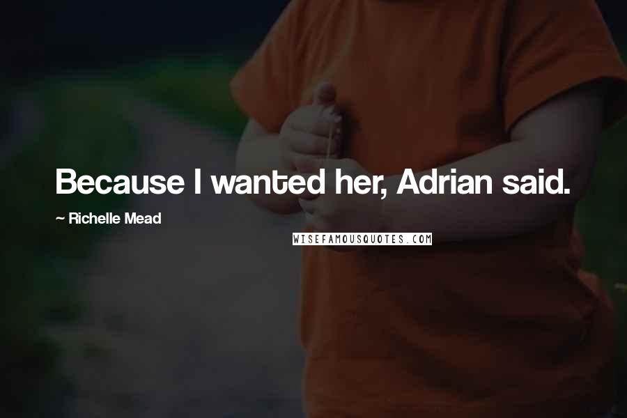 Richelle Mead Quotes: Because I wanted her, Adrian said.