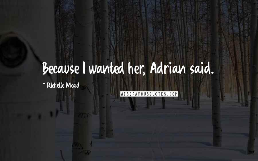 Richelle Mead Quotes: Because I wanted her, Adrian said.