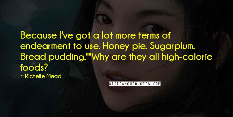 Richelle Mead Quotes: Because I've got a lot more terms of endearment to use. Honey pie. Sugarplum. Bread pudding.""Why are they all high-calorie foods?