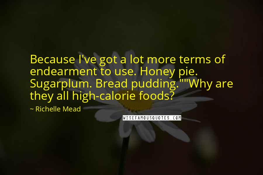 Richelle Mead Quotes: Because I've got a lot more terms of endearment to use. Honey pie. Sugarplum. Bread pudding.""Why are they all high-calorie foods?