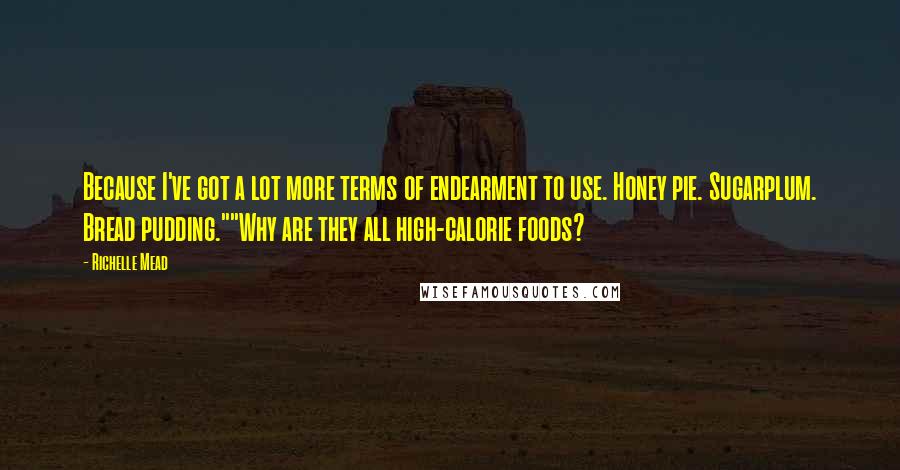 Richelle Mead Quotes: Because I've got a lot more terms of endearment to use. Honey pie. Sugarplum. Bread pudding.""Why are they all high-calorie foods?