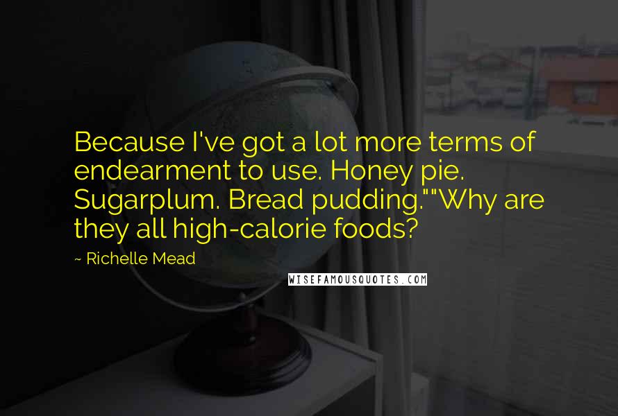 Richelle Mead Quotes: Because I've got a lot more terms of endearment to use. Honey pie. Sugarplum. Bread pudding.""Why are they all high-calorie foods?