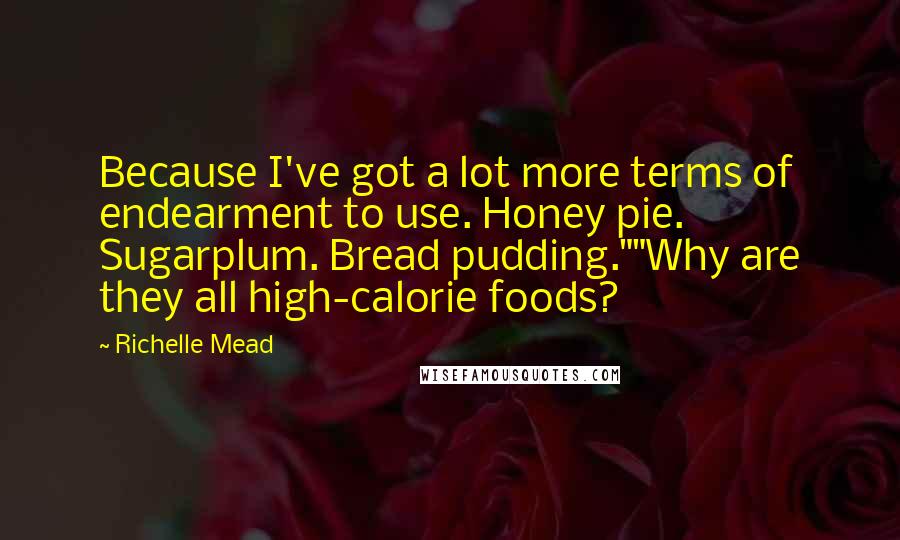 Richelle Mead Quotes: Because I've got a lot more terms of endearment to use. Honey pie. Sugarplum. Bread pudding.""Why are they all high-calorie foods?