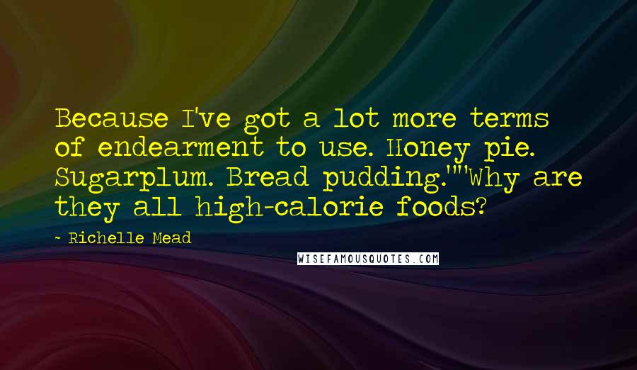 Richelle Mead Quotes: Because I've got a lot more terms of endearment to use. Honey pie. Sugarplum. Bread pudding.""Why are they all high-calorie foods?