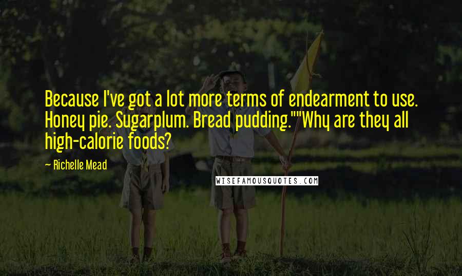 Richelle Mead Quotes: Because I've got a lot more terms of endearment to use. Honey pie. Sugarplum. Bread pudding.""Why are they all high-calorie foods?