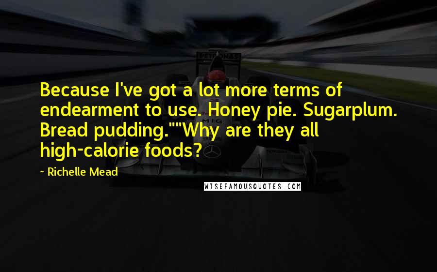 Richelle Mead Quotes: Because I've got a lot more terms of endearment to use. Honey pie. Sugarplum. Bread pudding.""Why are they all high-calorie foods?