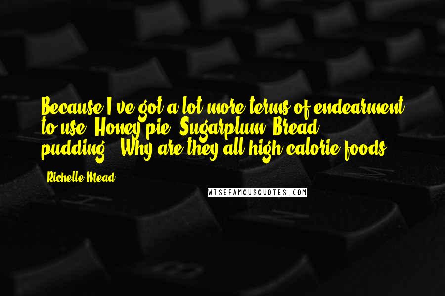 Richelle Mead Quotes: Because I've got a lot more terms of endearment to use. Honey pie. Sugarplum. Bread pudding.""Why are they all high-calorie foods?