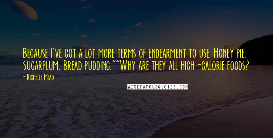 Richelle Mead Quotes: Because I've got a lot more terms of endearment to use. Honey pie. Sugarplum. Bread pudding.""Why are they all high-calorie foods?