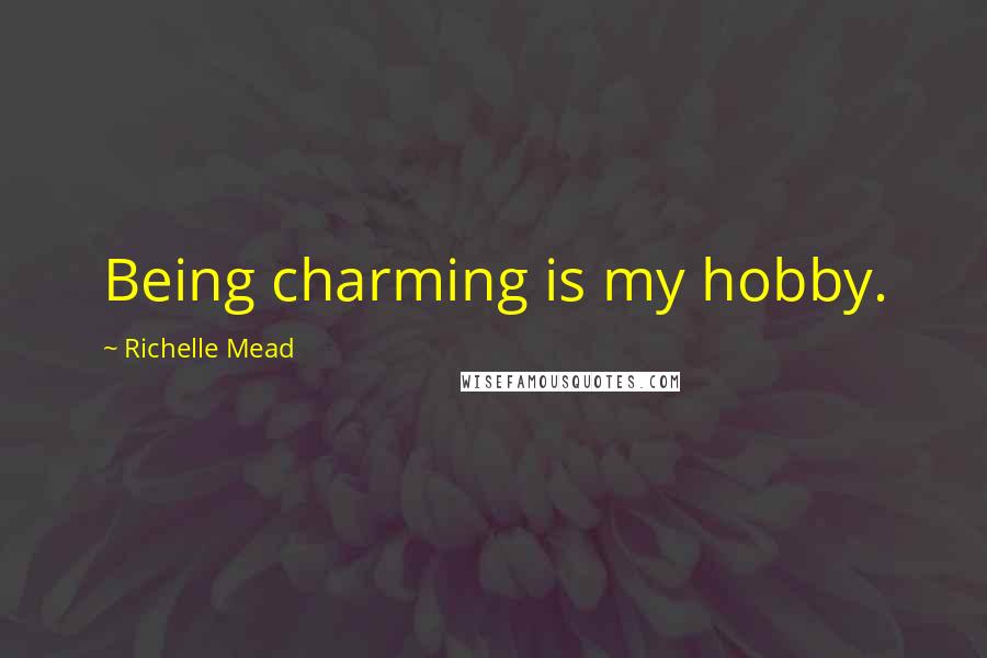 Richelle Mead Quotes: Being charming is my hobby.