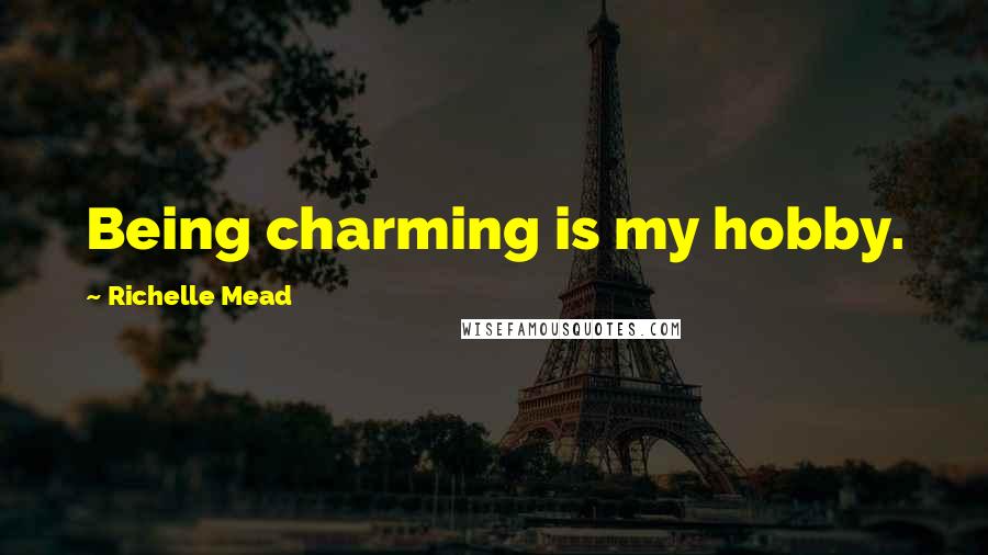 Richelle Mead Quotes: Being charming is my hobby.