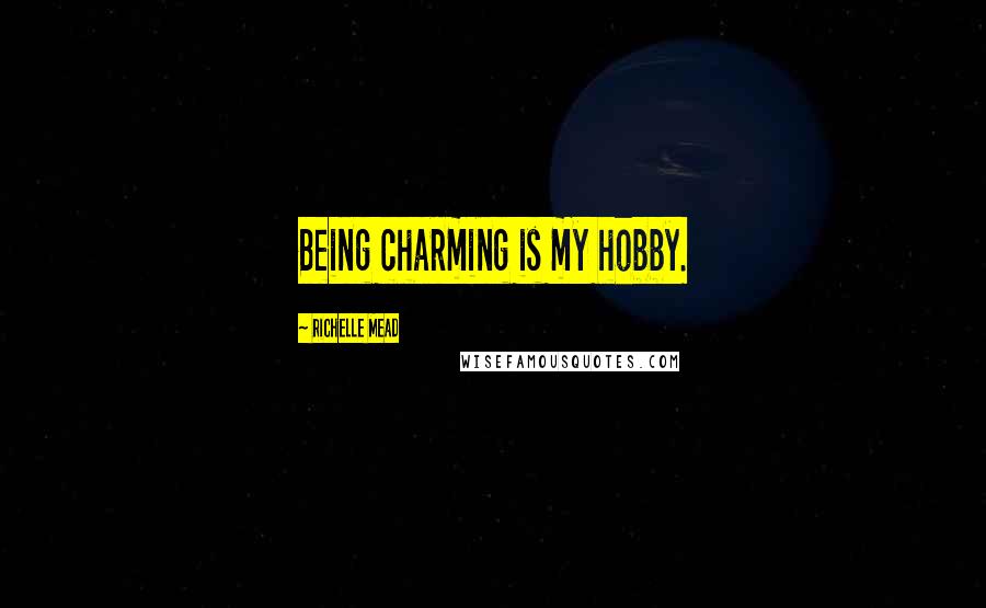 Richelle Mead Quotes: Being charming is my hobby.
