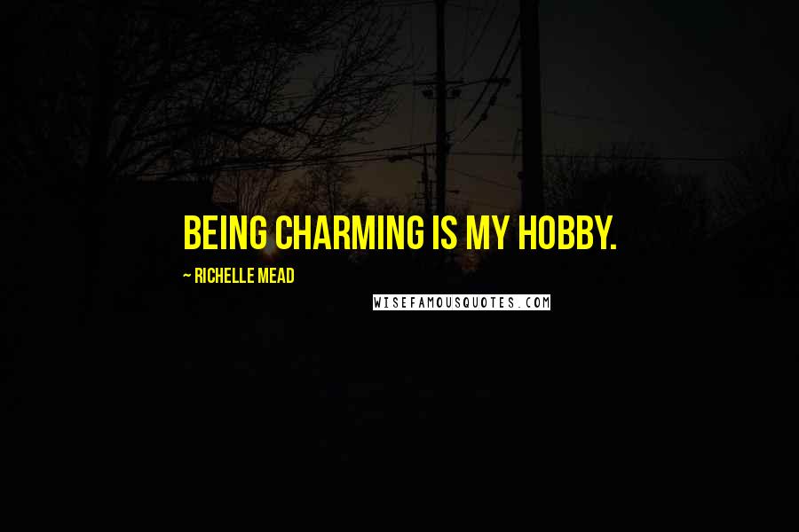 Richelle Mead Quotes: Being charming is my hobby.