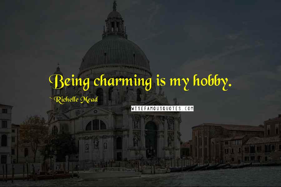 Richelle Mead Quotes: Being charming is my hobby.