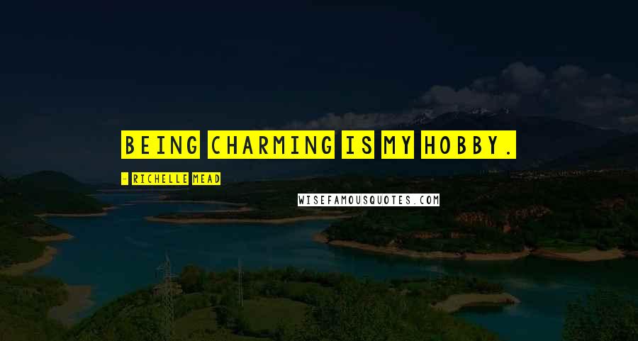 Richelle Mead Quotes: Being charming is my hobby.