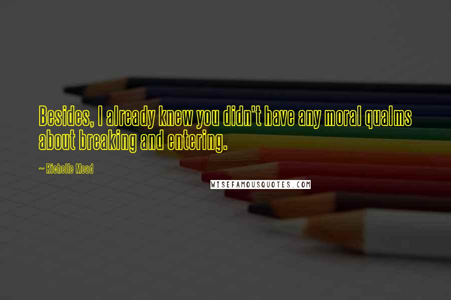 Richelle Mead Quotes: Besides, I already knew you didn't have any moral qualms about breaking and entering.