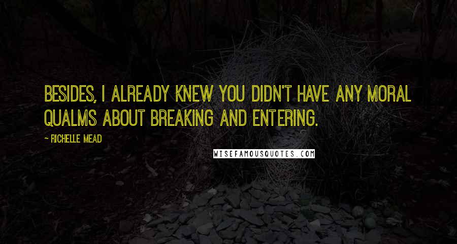 Richelle Mead Quotes: Besides, I already knew you didn't have any moral qualms about breaking and entering.